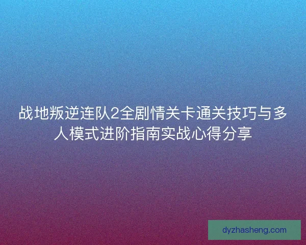 战地叛逆连队2全剧情关卡通关技巧与多人模式进阶指南实战心得分享