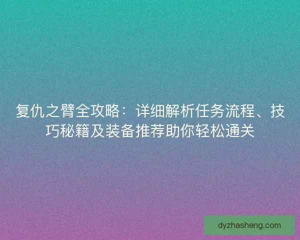 复仇之臂全攻略：详细解析任务流程、技巧秘籍及装备推荐助你轻松通关