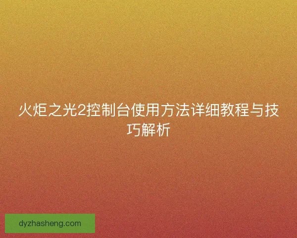 火炬之光2控制台使用方法详细教程与技巧解析 火炬之光2控制台使用方法详细教程与技巧解析