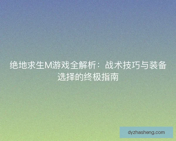 绝地求生M游戏全解析:战术技巧与装备选择的终极指南 绝地求生M游戏全解析:战术技巧与装备选择的终极指南