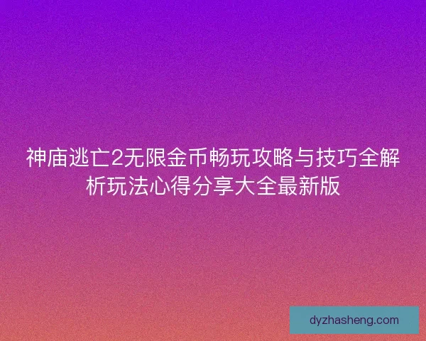 神庙逃亡2无限金币畅玩攻略与技巧全解析玩法心得分享大全最新版 神庙逃亡2无限金币畅玩攻略与技巧全解析玩法心得分享大全最新版