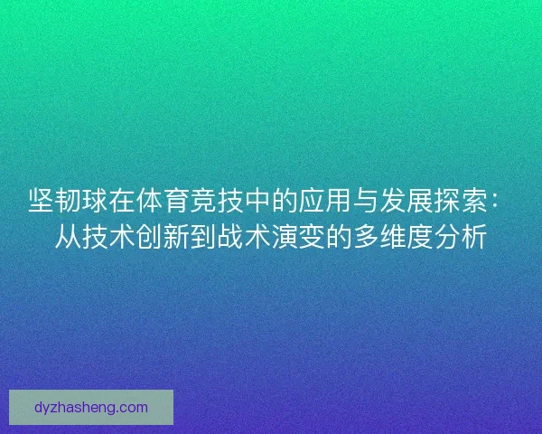 坚韧球在体育竞技中的应用与发展探索:从技术创新到战术演变的多维度分析 坚韧球在体育竞技中的应用与发展探索:从技术创新到战术演变的多维度分析