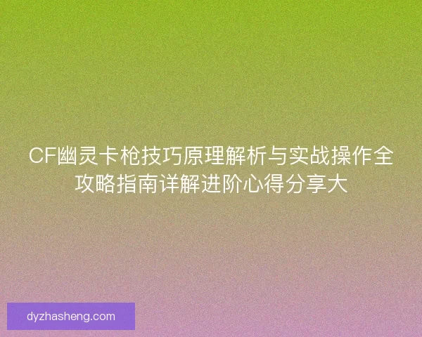 CF幽灵卡枪技巧原理解析与实战操作全攻略指南详解进阶心得分享大