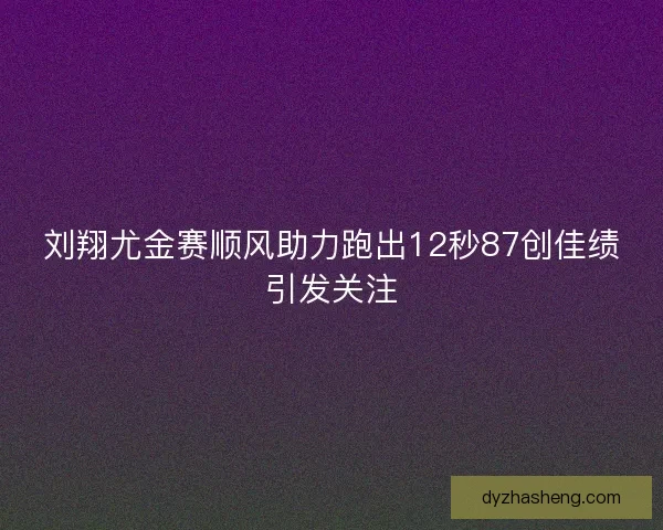 刘翔尤金赛顺风助力跑出12秒87创佳绩引发关注