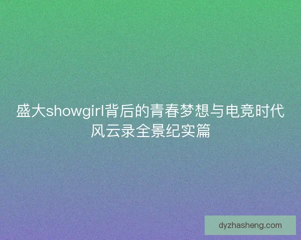 盛大showgirl背后的青春梦想与电竞时代风云录全景纪实篇