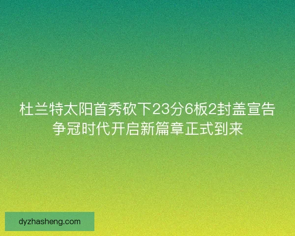 杜兰特太阳首秀砍下23分6板2封盖宣告争冠时代开启新篇章正式到来