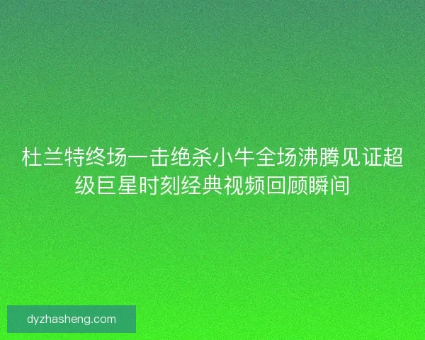 杜兰特终场一击绝杀小牛全场沸腾见证超级巨星时刻经典视频回顾瞬间 杜兰特终场一击绝杀小牛全场沸腾见证超级巨星时刻经典视频回顾瞬间