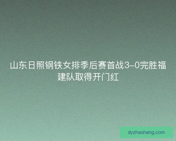 山东日照钢铁女排季后赛首战3-0完胜福建队取得开门红 山东日照钢铁女排季后赛首战3-0完胜福建队取得开门红