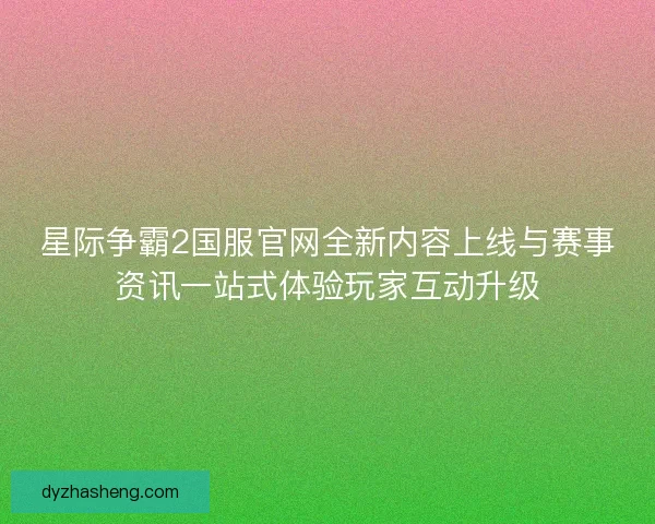 星际争霸2国服官网全新内容上线与赛事资讯一站式体验玩家互动升级