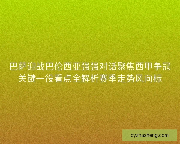 巴萨迎战巴伦西亚强强对话聚焦西甲争冠关键一役看点全解析赛季走势风向标